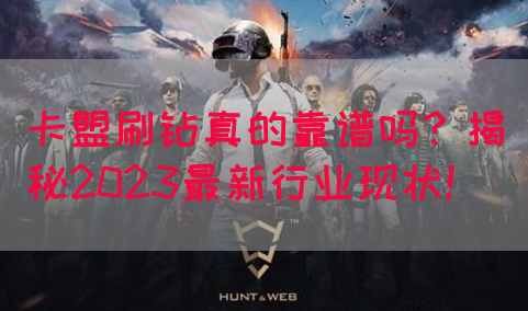 卡盟刷钻真的靠谱吗？揭秘2023最新行业现状！(图1)