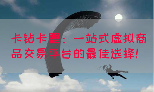 卡钻卡盟：一站式虚拟商品交易平台的最佳选择！(图1)