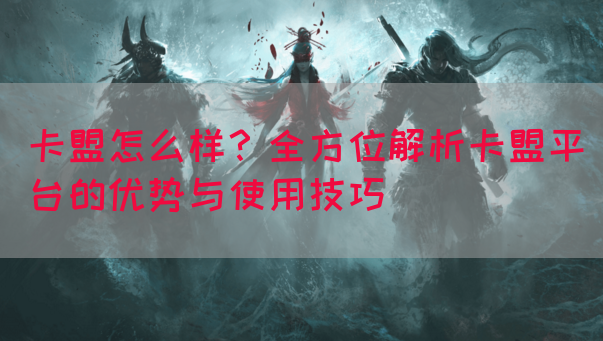 卡盟怎么样？全方位解析卡盟平台的优势与使用技巧(图1)