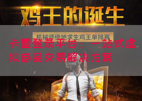卡盟登录平台：一站式虚拟商品交易解决方案(图1)