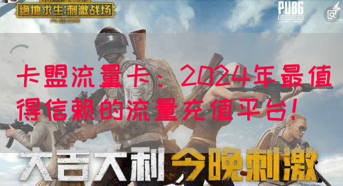 卡盟流量卡：2024年最值得信赖的流量充值平台！(图1)