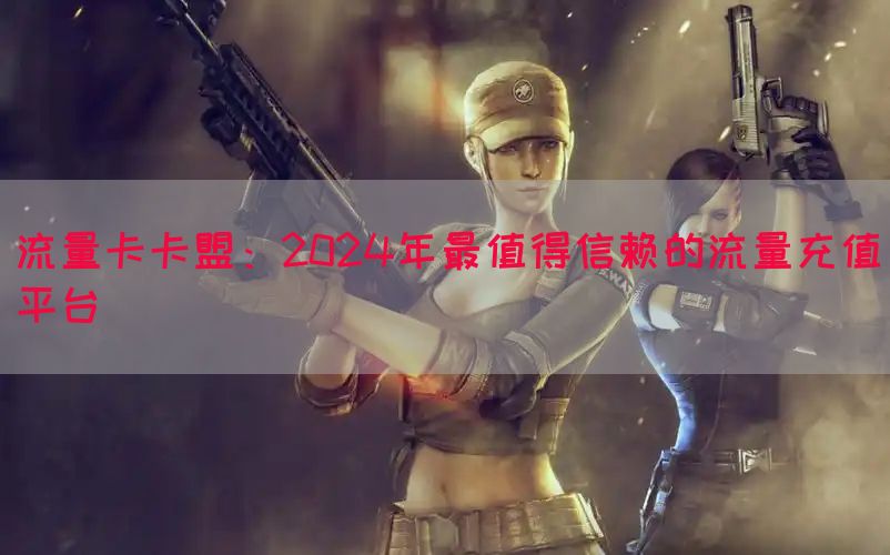 流量卡卡盟：2024年最值得信赖的流量充值平台(图1)