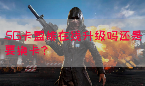 5G卡盟能在线升级吗还是要换卡？(图1)