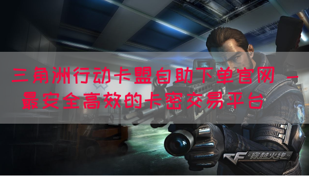 三角洲行动卡盟自助下单官网 - 最安全高效的卡密交易平台(图1)