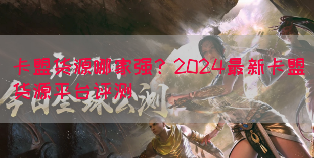 卡盟货源哪家强？2024最新卡盟货源平台评测(图1)