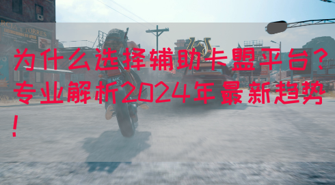 为什么选择辅助卡盟平台？专业解析2024年最新趋势！(图1)
