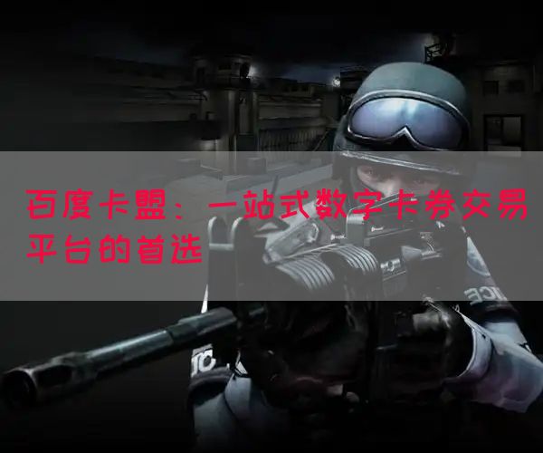 百度卡盟：一站式数字卡券交易平台的首选(图1)
