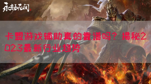 卡盟游戏辅助真的靠谱吗？揭秘2023最新行业趋势(图1)