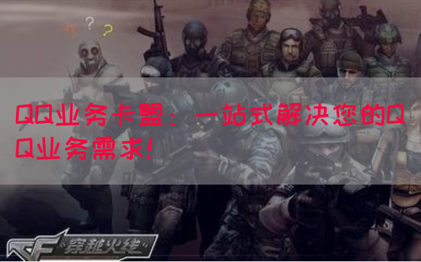 QQ业务卡盟：一站式解决您的QQ业务需求！(图1)