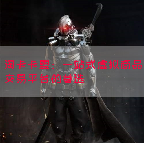淘卡卡盟：一站式虚拟商品交易平台的首选(图1)