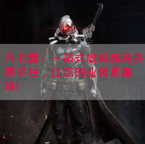 凡卡盟：一站式虚拟商品交易平台，让您的业务更高效！(图1)