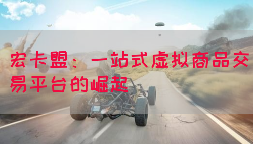 宏卡盟：一站式虚拟商品交易平台的崛起(图1)