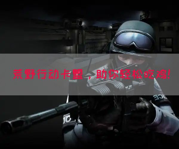 荒野行动卡盟，助你轻松吃鸡！(图1)