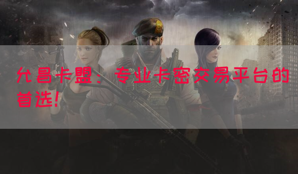 允昌卡盟：专业卡密交易平台的首选！(图1)