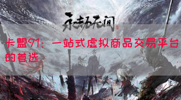 卡盟91：一站式虚拟商品交易平台的首选(图1)