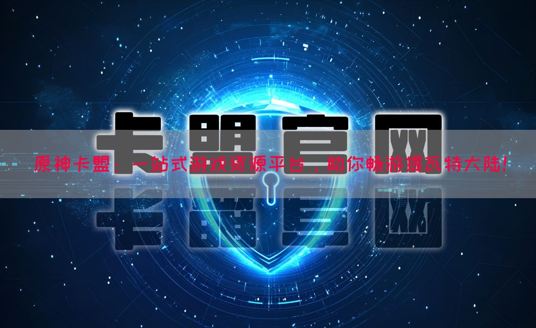 原神卡盟：一站式游戏资源平台，助你畅游提瓦特大陆！(图1)