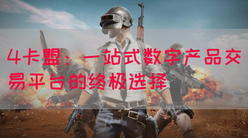 4卡盟：一站式数字产品交易平台的终极选择(图1)