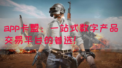 app卡盟：一站式数字产品交易平台的首选！(图1)