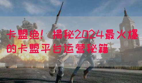 卡盟绝！揭秘2024最火爆的卡盟平台运营秘籍(图1)