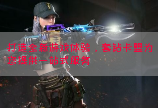 打造全新游戏体验，套钻卡盟为您提供一站式服务(图1)