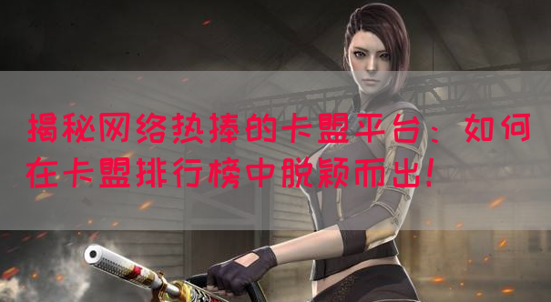 揭秘网络热捧的卡盟平台：如何在卡盟排行榜中脱颖而出！(图1)