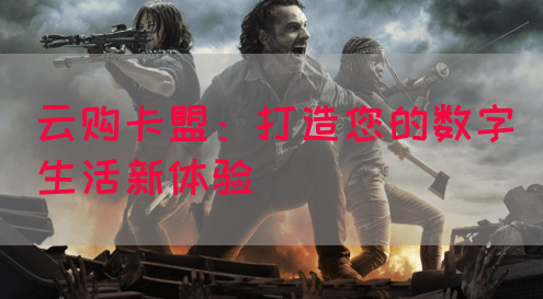 云购卡盟：打造您的数字生活新体验(图1)