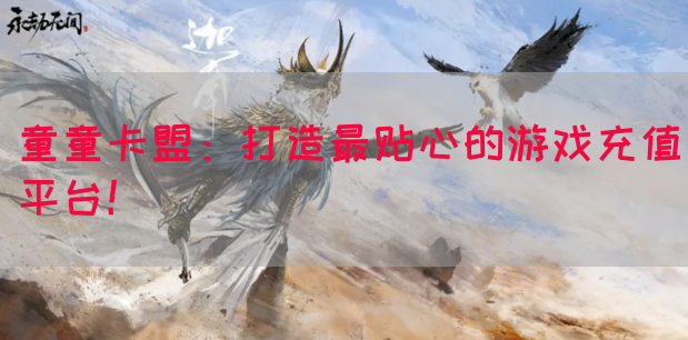童童卡盟：打造最贴心的游戏充值平台！(图1)