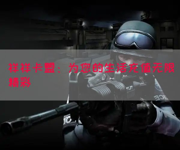 祥祥卡盟：为您的生活充值无限精彩(图1)