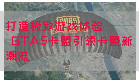 打造极致游戏体验 —— GTA5卡盟引领卡盟新潮流(图1)