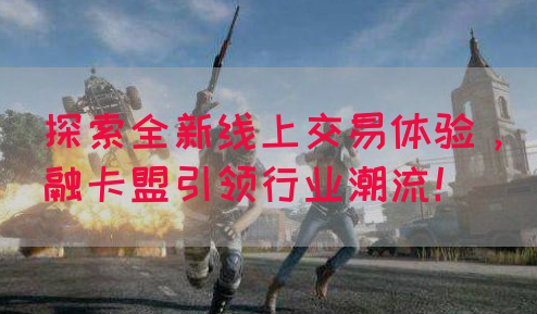 探索全新线上交易体验，融卡盟引领行业潮流！(图1)