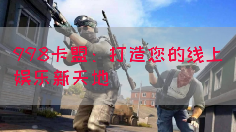 998卡盟：打造您的线上娱乐新天地(图1)