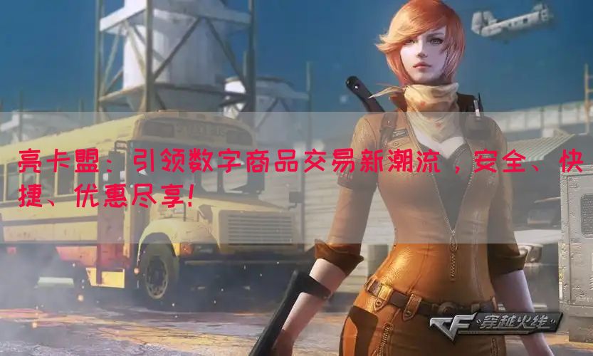 亮卡盟：引领数字商品交易新潮流，安全、快捷、优惠尽享！(图1)