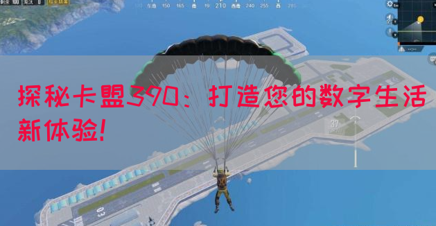 探秘卡盟390：打造您的数字生活新体验！