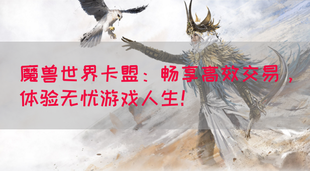 魔兽世界卡盟：畅享高效交易，体验无忧游戏人生！