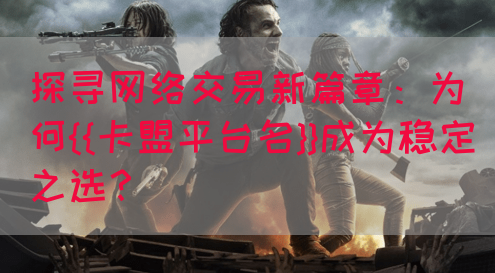 探寻网络交易新篇章：为何{{卡盟平台名}}成为稳定之选？(图1)