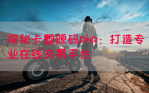 探秘卡盟源码php：打造专业在线交易平台(图1)