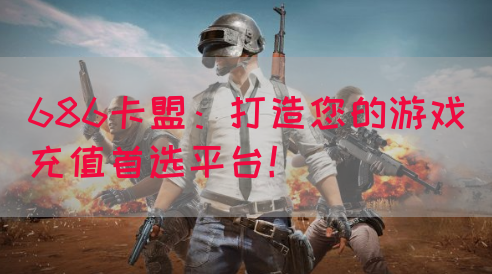686卡盟：打造您的游戏充值首选平台！(图1)