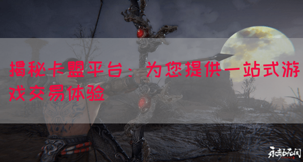 揭秘卡盟平台：为您提供一站式游戏交易体验(图1)