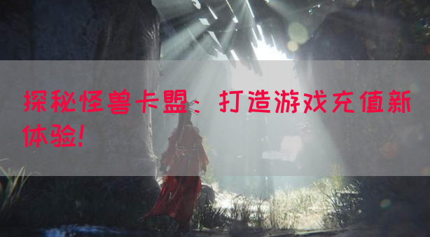 探秘怪兽卡盟：打造游戏充值新体验！(图1)