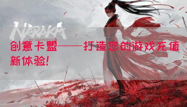 创意卡盟——打造您的游戏充值新体验！(图1)