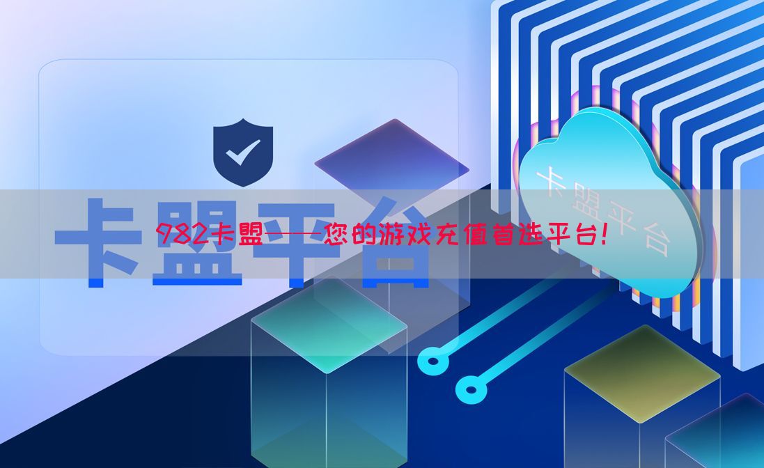982卡盟——您的游戏充值首选平台！(图1)