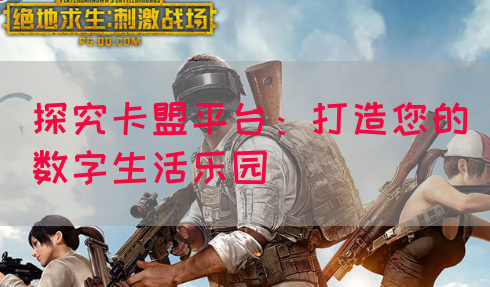 探究卡盟平台：打造您的数字生活乐园(图1)