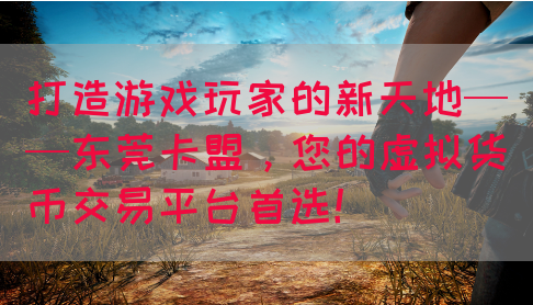 打造游戏玩家的新天地——东莞卡盟，您的虚拟货币交易平台首选！(图1)