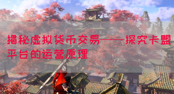 揭秘虚拟货币交易——探究卡盟平台的运营原理(图1)