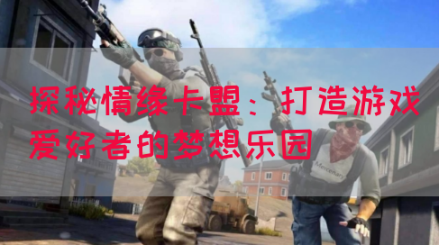 探秘情缘卡盟：打造游戏爱好者的梦想乐园(图1)