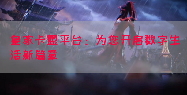 皇家卡盟平台：为您开启数字生活新篇章(图1)
