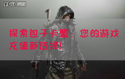 探索包子卡盟：您的游戏充值新选择！(图1)