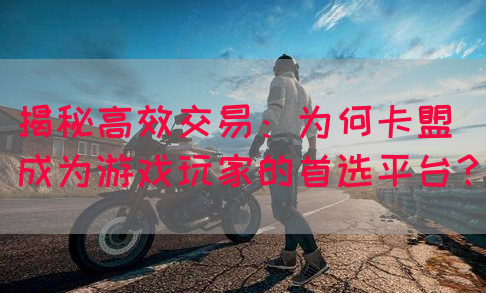 揭秘高效交易：为何卡盟成为游戏玩家的首选平台？(图1)