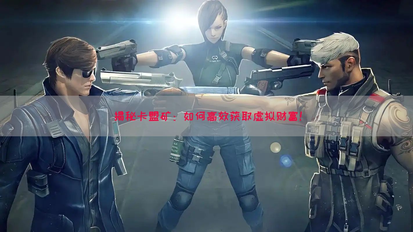 揭秘卡盟矿：如何高效获取虚拟财富！(图1)