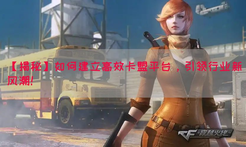 【揭秘】如何建立高效卡盟平台，引领行业新风潮！(图1)